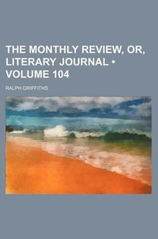 Cover of The Monthly Review, Or, Literary Journal (Volume 104)