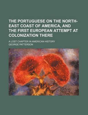 Book cover for The Portuguese on the North-East Coast of America, and the First European Attempt at Colonization There; A Lost Chapter in American History