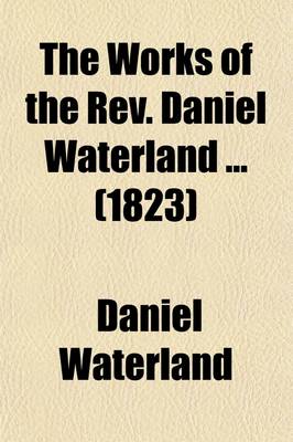 Book cover for The Works of the REV. Daniel Waterland (Volume 8); Now First Collected and Arranged. to Which Is Prefixed a Review of the Author's Life and Writings