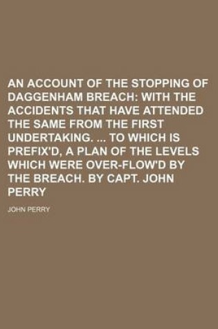 Cover of An Account of the Stopping of Daggenham Breach; With the Accidents That Have Attended the Same from the First Undertaking. to Which Is Prefix'd, a PL