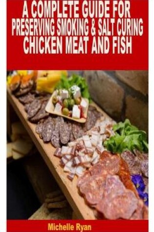 Cover of A Complete Guide for Preserving Smoking & Salt Curing Chicken, Meat, and Fish