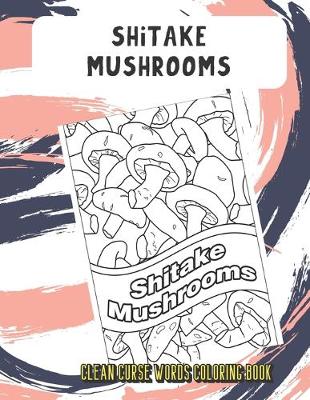 Book cover for Shitake Mushrooms Clean Curse Words Coloring Book