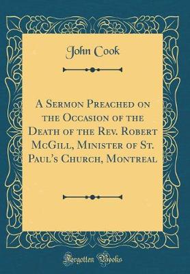Book cover for A Sermon Preached on the Occasion of the Death of the Rev. Robert McGill, Minister of St. Paul's Church, Montreal (Classic Reprint)