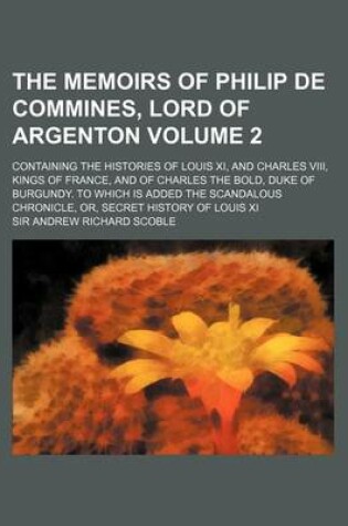 Cover of The Memoirs of Philip de Commines, Lord of Argenton Volume 2; Containing the Histories of Louis XI, and Charles VIII, Kings of France, and of Charles