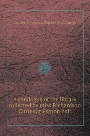 Cover of A Catalogue of the Library Collected by Miss Richardson Currer at Eshton Hall