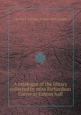 Book cover for A Catalogue of the Library Collected by Miss Richardson Currer at Eshton Hall