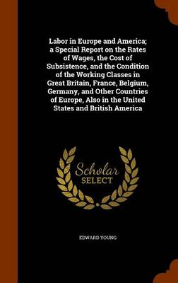 Book cover for Labor in Europe and America; A Special Report on the Rates of Wages, the Cost of Subsistence, and the Condition of the Working Classes in Great Britain, France, Belgium, Germany, and Other Countries of Europe, Also in the United States and British America