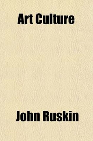 Cover of Art Culture; A Handbook of Art Technicalities and Criticisms, Selected from the Works of John Ruskin, and Arranged and Supplemented by W.H. Platt, for the Use of Schools and Colleges