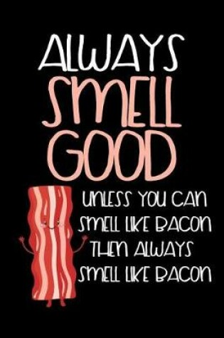 Cover of Always Smell Good Unless You Can Smell Like Bacon Then Always Smell Like Bacon