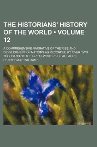 Cover of The Historians' History of the World (Volume 12); A Comprehensive Narrative of the Rise and Development of Nations as Recorded by Over Two Thousand of