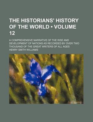 Book cover for The Historians' History of the World (Volume 12); A Comprehensive Narrative of the Rise and Development of Nations as Recorded by Over Two Thousand of