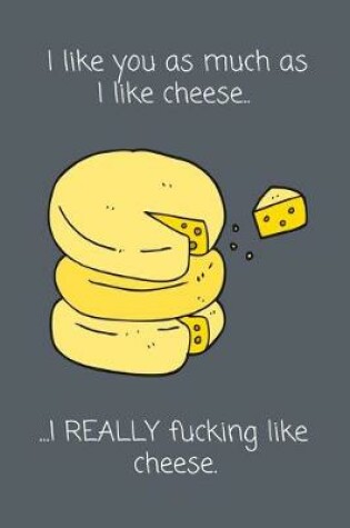 Cover of I Like You As Much As I Like Cheese. ...I really Fucking Like Cheese.