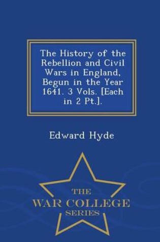 Cover of The History of the Rebellion and Civil Wars in England, Begun in the Year 1641. 3 Vols. [Each in 2 PT.]. - War College Series