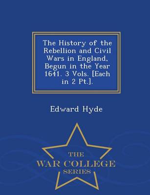 Book cover for The History of the Rebellion and Civil Wars in England, Begun in the Year 1641. 3 Vols. [Each in 2 PT.]. - War College Series