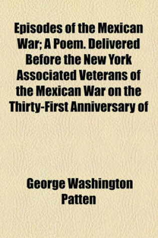 Cover of Episodes of the Mexican War; A Poem. Delivered Before the New York Associated Veterans of the Mexican War on the Thirty-First Anniversary of