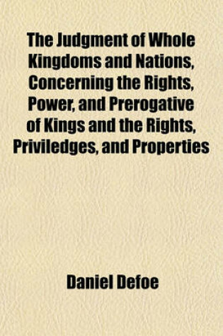 Cover of The Judgment of Whole Kingdoms and Nations, Concerning the Rights, Power, and Prerogative of Kings and the Rights, Priviledges, and Properties