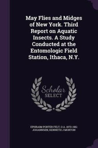 Cover of May Flies and Midges of New York. Third Report on Aquatic Insects. a Study Conducted at the Entomologic Field Station, Ithaca, N.Y.