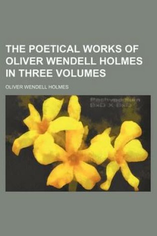 Cover of The Poetical Works of Oliver Wendell Holmes in Three Volumes (Volume 1)