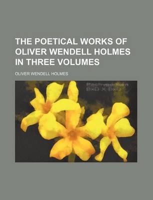 Book cover for The Poetical Works of Oliver Wendell Holmes in Three Volumes (Volume 1)