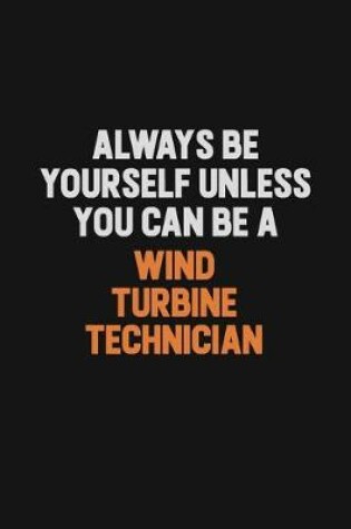 Cover of Always Be Yourself Unless You Can Be A Wind Turbine Technician