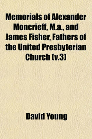 Cover of Memorials of Alexander Moncrieff, M.A., and James Fisher, Fathers of the United Presbyterian Church (V.3)