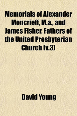 Book cover for Memorials of Alexander Moncrieff, M.A., and James Fisher, Fathers of the United Presbyterian Church (V.3)