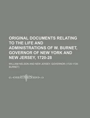 Book cover for Original Documents Relating to the Life and Administrations of W. Burnet, Governor of New York and New Jersey, 1720-28