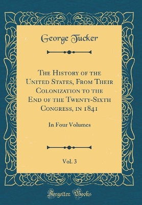 Book cover for The History of the United States, from Their Colonization to the End of the Twenty-Sixth Congress, in 1841, Vol. 3