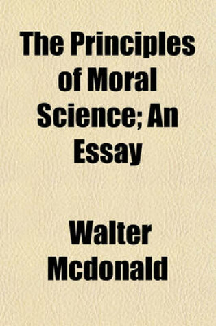 Cover of The Principles of Moral Science; An Essay