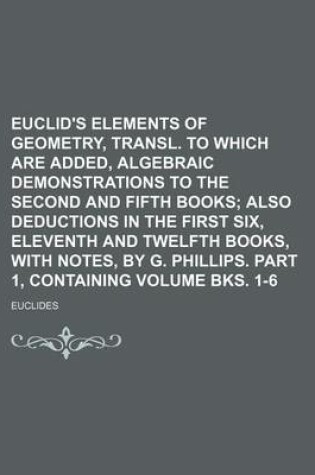 Cover of Euclid's Elements of Geometry, Transl. to Which Are Added, Algebraic Demonstrations to the Second and Fifth Books Volume Bks. 1-6