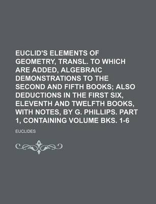 Book cover for Euclid's Elements of Geometry, Transl. to Which Are Added, Algebraic Demonstrations to the Second and Fifth Books Volume Bks. 1-6