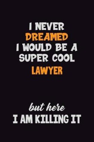 Cover of I Never Dreamed I would Be A Super Cool Lawyer But Here I Am Killing It