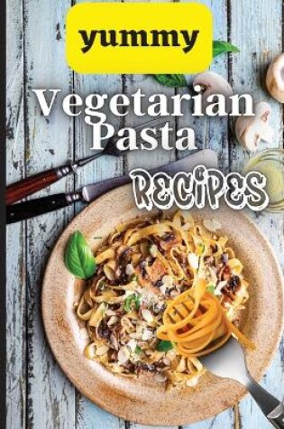 Cover of Yummy Vegetarian Pasta Recipes