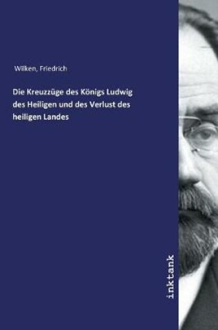 Cover of Die Kreuzzuge des Koenigs Ludwig des Heiligen und des Verlust des heiligen Landes