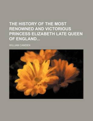 Book cover for The History of the Most Renowned and Victorious Princess Elizabeth Late Queen of England