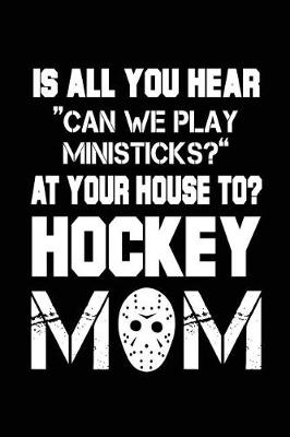 Book cover for Is All You Hear "Can We Play Ministicks?" At Your House To? Hockey Mom