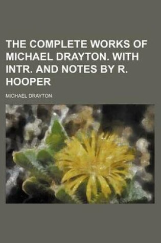 Cover of The Complete Works of Michael Drayton. with Intr. and Notes by R. Hooper