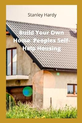 Book cover for Build Your Own Home Peoples Self-Help Housing