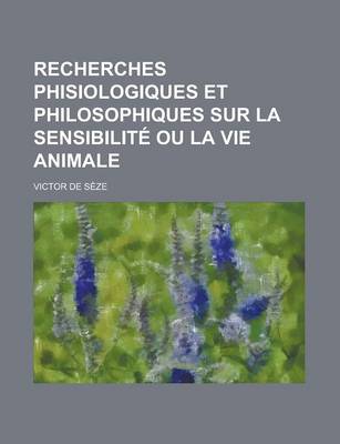 Book cover for Recherches Phisiologiques Et Philosophiques Sur La Sensibilite Ou La Vie Animale