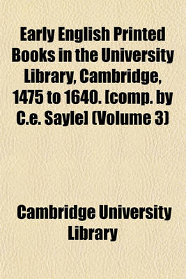 Book cover for Early English Printed Books in the University Library, Cambridge, 1475 to 1640. [Comp. by C.E. Sayle] (Volume 3)