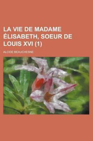 Cover of La Vie de Madame Elisabeth, Soeur de Louis XVI (1)