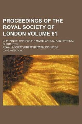 Cover of Proceedings of the Royal Society of London; Containing Papers of a Mathematical and Physical Character Volume 81