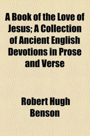 Cover of A Book of the Love of Jesus; A Collection of Ancient English Devotions in Prose and Verse