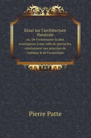 Cover of Essai sur l'architecture théatrale ou, De l'ordonnance la plus avantageuse à une salle de spectacles, relativement aux principes de l'optique & de l'acoustique