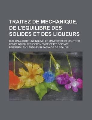 Book cover for Traitez de Mechanique, de L'Equilibre Des Solides Et Des Liqueurs; Ou L'On Ajoute Une Nouvelle Maniere de Demontrer Les Principaux Theoremes de Cette