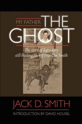 Cover of My Father, "the Ghost" - The Story of Legendary Still-Busting Sheriff Franklin Smith