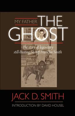 Cover of My Father, "the Ghost" - The Story of Legendary Still-Busting Sheriff Franklin Smith