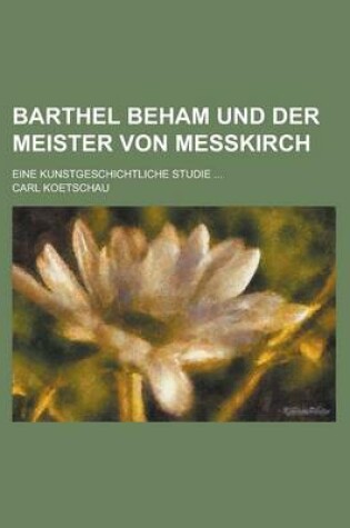 Cover of Barthel Beham Und Der Meister Von Messkirch; Eine Kunstgeschichtliche Studie ...