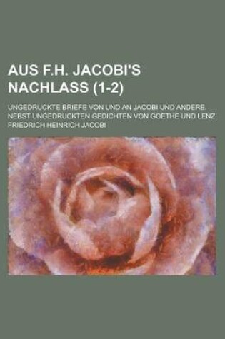 Cover of Aus F.H. Jacobi's Nachlass; Ungedruckte Briefe Von Und an Jacobi Und Andere. Nebst Ungedruckten Gedichten Von Goethe Und Lenz (1-2)