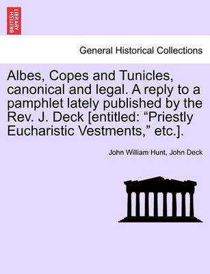 Book cover for Albes, Copes and Tunicles, Canonical and Legal. a Reply to a Pamphlet Lately Published by the Rev. J. Deck [entitled